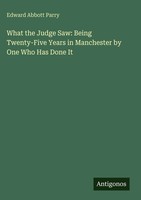 Edward Abbott Parry | What The Judge Saw: Being Twenty-Five Years In...