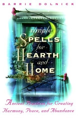 SIMPLE SPELLS FOR HEARTH AND HOME: ANCIENT PRACTICES FOR By Barrie Dolnick *NEW*