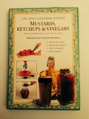Mustards, Ketchups and Vinegars: Dips & Dressings, Sauces & Buch Storey Books