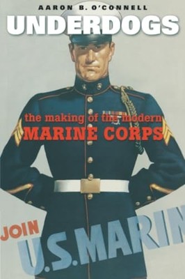 Underdogs: The Making of the Modern Marine Corps by Aaron B. O'Connell NEW