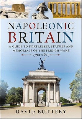 NAPOLEONIC BRITAINA Guide to Fortresses, Statues and Memorials of the French...