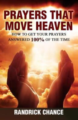 Prayers That Move Heaven: How To Get Your Prayers Answered 100% Of The Time
