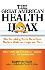 The Great American Health Hoax: The Surprising Truth About How Modern Medici...