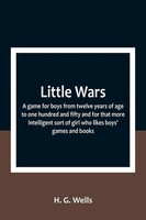 H. G. Wells | Little Wars; A Game For Boys From Twelve Years Of Age To One...