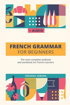 French Grammar For Beginners: The most complete textbook and workbook for Fr...