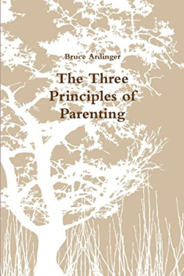 The Three Principles of Parenting -  NEW Bruce Ardinger 2012