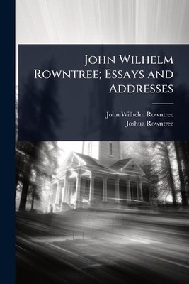 John Wilhelm Rowntree; Essays and Addresses by John Wilhelm Rowntree Paperback B