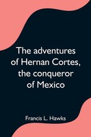 The Adventures Of Hernan Cortes, The Conqueror Of Mexico Francis L. Hawks Buch