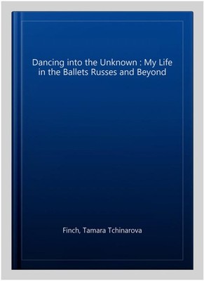 Dancing into the Unknown : My Life in the Ballets Russes and Beyond, Hardcove...