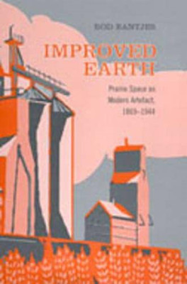 Improved Earth: Prairie Space As Modern Artefact, 1869- -  NEW Rod Bantjes 2005