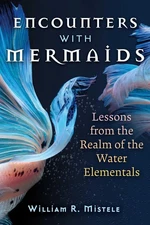 Encounters with Mermaids: Lessons from the Realm of the Water Elementals by Will