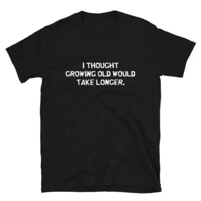  I Thought growing OLD will take longer Silly Humor Classic Fit T-Shirt