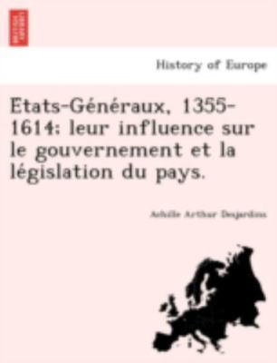 E´tats-Ge´ne´raux, 1355-1614; leur influence sur le gouvernement et la le´gis...