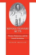 Revolutionary Acts: Theater, Democracy, and the French Revolution (Parallax:...