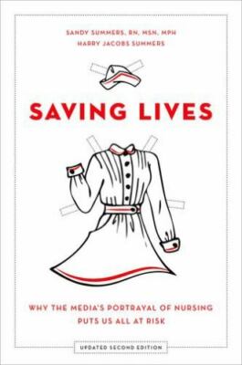 Saving Lives : Why the Media's Portrayal of Nursing Puts Us All at Risk by Harry