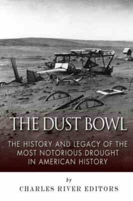 The Dust Bowl: The History And Legacy Of The Most Notorious Drought In Amer...
