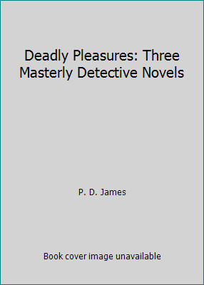 Deadly Pleasures: Three Masterly Detective Novels by P. D. James