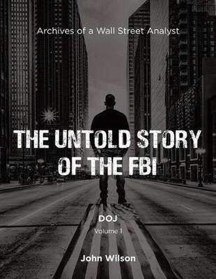 The Untold Story of the FBI: Archives of a Wall Street Analyst: DOJ by John Wils