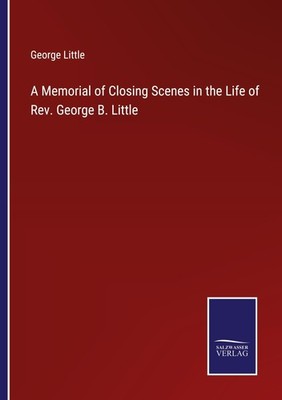 A Memorial of Closing Scenes in the Life of Rev. George B. Little George Little