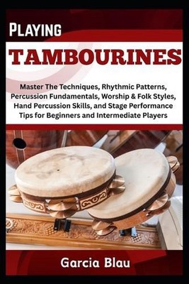 Playing Tambourines: Master The Techniques, Rhythmic Patterns, Percussion Fundam