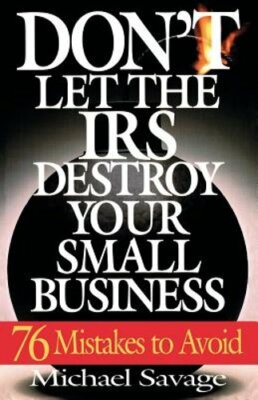 Don't Let the IRS Destroy Your Small Business: Seventy-Six Mistakes to Avoid
