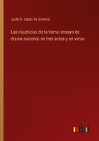 Las Injusticias De La Tierra: Ensayo De Drama Nacional En Tres Actos Y En Verso