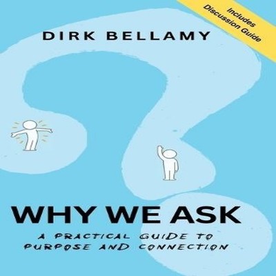 Why We Ask A Practical Guide to Purpose and Connection Dirk Bella