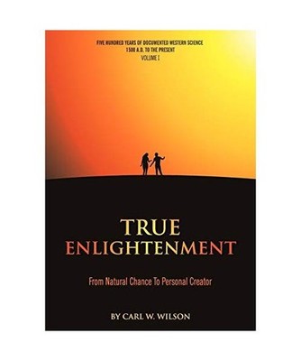 True Enlightenment: From Natural Chance to Personal Creator, Carl W. Wilson