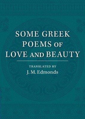 Some Greek Poems of Love and Beauty: Being a Selection from the Little Things of