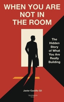 When You Are Not in the Room: The Hidden Story of What You Are Really Building b