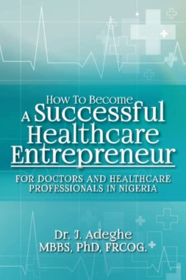 How to Become a Successful Healthcare Entrepreneur: For - Paperback NEW Adeghe,