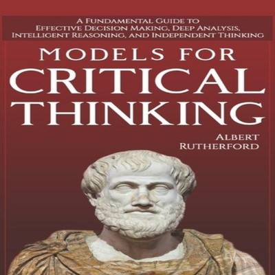 Models For Critical Thinking A Fundamental Guide to Effective Dec