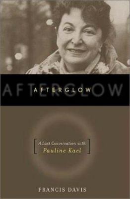 Afterglow: A Last Conversation with Pauline Kael by Francis Davis