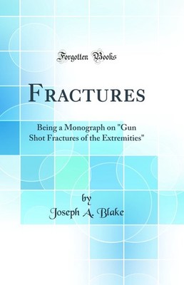 Fractures: Being a Monograph on ''Gun Shot Fractures of the Extremities''