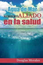 Agua de Mar: Nuestro Aliado En La Salud by Douglas Morales (Spanish) Paperback B