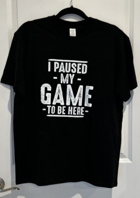 I Paused My Game To Be Here Sarcastic Humor Graphic Novelty Funny T Shirt L