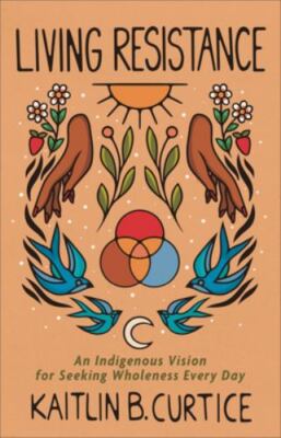 Living Resistance: An Indigenous Vision for Seeking Wholeness Every Day - Kaitli