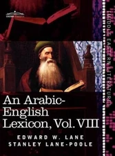 An Arabic-English Lexicon (in Eight Volumes), Vol. VIII: Derived from the Best