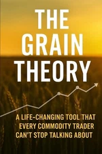 The Grain Theory: : A Life-Changing Tool That Every Commodity Trader Can't Stop 