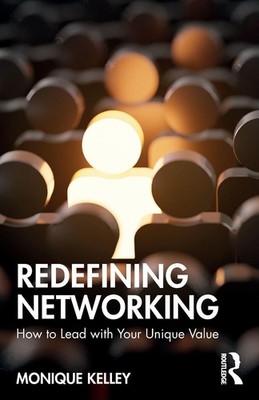 Redefining Networking: How to Lead with Your Unique Value, Kelley, Kelley,..