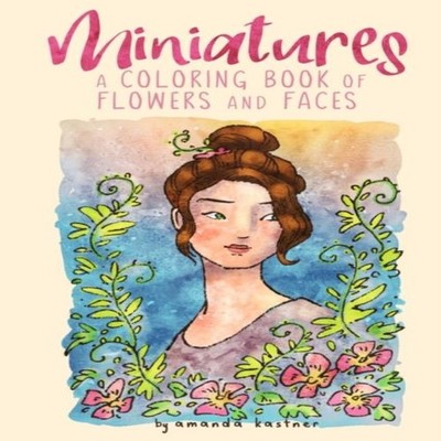 Miniatures a Coloring Book of Flowers and Faces Amanda Kastner Pa