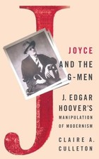 Joyce and the G-Men: J. Edgar Hoover's Manipulation of Modernism by C Culleton