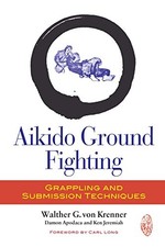 AIKIDO GROUND FIGHTING: GRAPPLING AND SUBMISSION By Von Walther G. Krenner