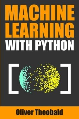 Machine Learning with Python: A Practical Beginners' Guide by Oliver Theobald