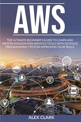 AWS: Der ultimative Anfängerleitfaden zum Lernen und Meistern von Amazon... - Clark, Alex