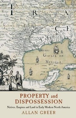 Property and Dispossession: Natives, Empires and Land in Early Modern North Amer