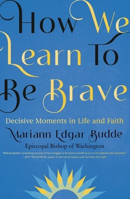 How We Learn to Be Brave: Decisive Moments in Life and Faith