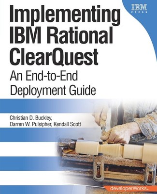 Implementing IBM Rational ClearQuest: An End-to-End Deployment Guide: An End...