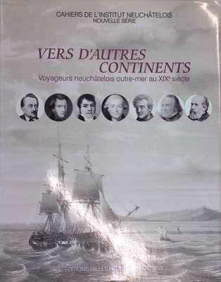 Vers d'autres continents Voyageurs neuchatelois outre-mer au XIX siecle. Cahiers