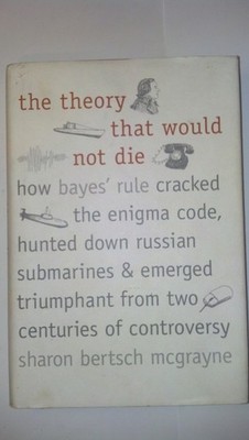 The Theory That Would Not Die: How Bayes' Rule Cracked the Enigma Code, Hunt...